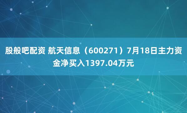 股般吧配资 航天信息（600271）7月18日主力资金净买入1397.04万元