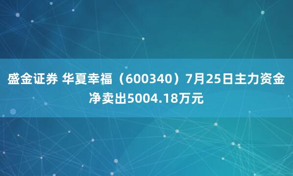 盛金证券 华夏幸福（600340）7月25日主力资金净卖出5004.18万元