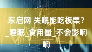 东启网 失眠能吃板栗？_睡眠_食用量_不会影响