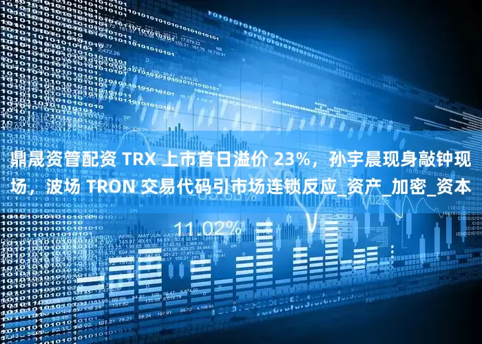 鼎晟资管配资 TRX 上市首日溢价 23%，孙宇晨现身敲钟现场，波场 TRON 交易代码引市场连锁反应_资产_加密_资本