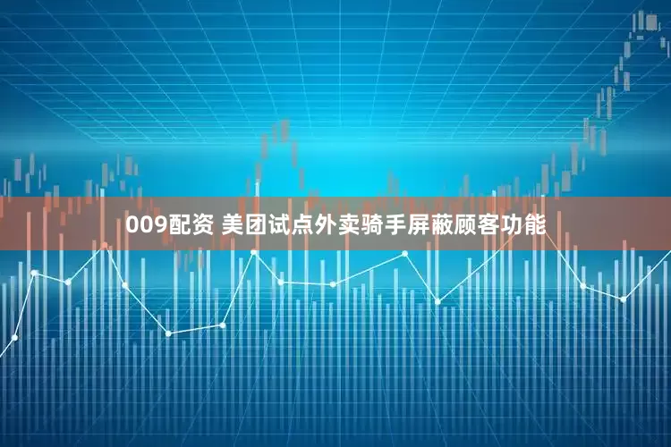 009配资 美团试点外卖骑手屏蔽顾客功能