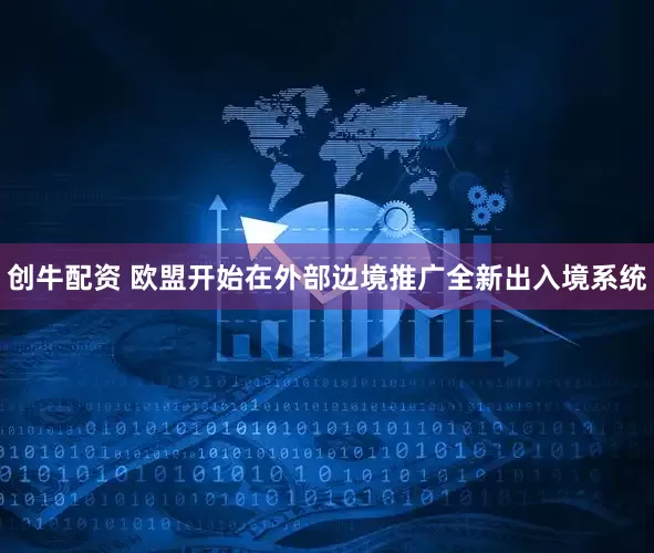 创牛配资 欧盟开始在外部边境推广全新出入境系统