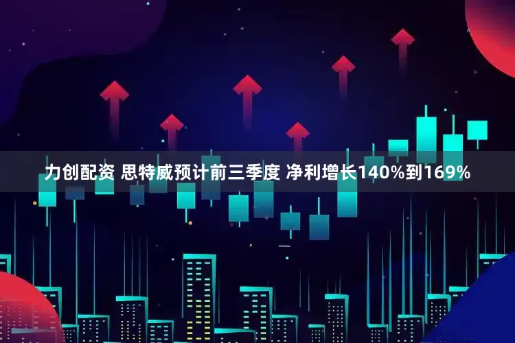 力创配资 思特威预计前三季度 净利增长140%到169%