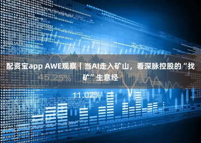 配资宝app AWE观察｜当AI走入矿山，看深脉控股的“找矿”生意经