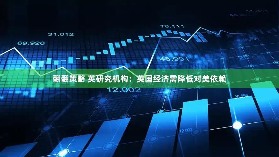 翻翻策略 英研究机构：英国经济需降低对美依赖